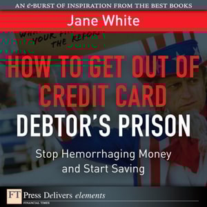 How to Get Out of Credit Card Debtor's Prison : Stop Hemorrhaging Money and Start Saving