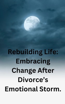 Rebuilding Life: Embracing Change After Divorce's Emotional Storm.