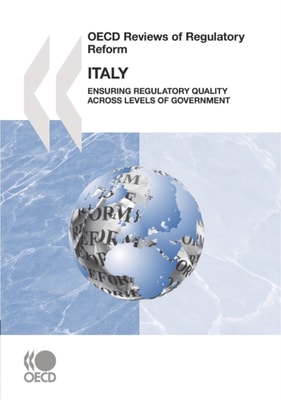 OECD Reviews of Regulatory Reform: Italy 2007 Ensuring Regulatory Quality across Levels of Government