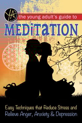 Young Adult's Guide to Meditation Easy Techniques that Reduce Stress and Relieve Anger, Anxiety & Depression