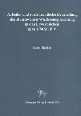 Arbeits- und sozialrechtliche Beurteilung der stufenweisen Wiedereingliederung in das Erwerbsleben gem. § 74 SGBV