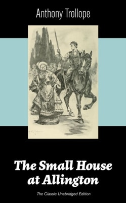 Small House at Allington (The Classic Unabridged Edition)