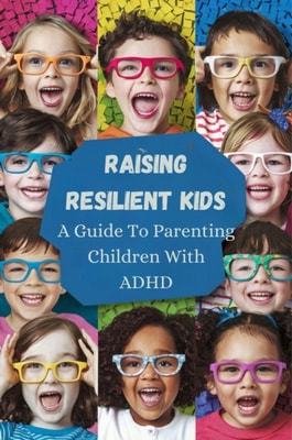 Raising Resilient Kids: A Guide To Parenting Children With ADHD