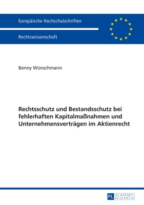 Rechtsschutz und Bestandsschutz bei fehlerhaften Kapitalmaßnahmen und Unternehmensvertraegen im Aktienrecht