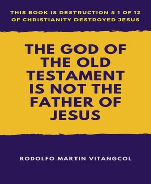 God of the Old Testament  Is not the  Father of Jesus
