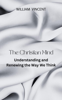 Christian Mind: Understanding and Renewing the Way We Think