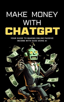 Make Money with ChatGPT: Your Guide to Making  Passive Income Online with Ease using AI