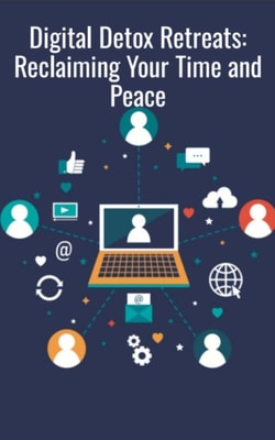 Digital Detox Retreats Reclaiming Your Time and Peace