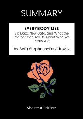 SUMMARY: Everybody Lies: Big Data, New Data, And What The Internet Can Tell Us About Who We Really Are By Seth Stephens-Davidowitz