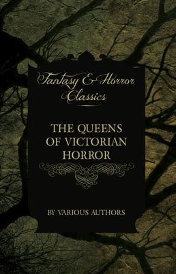 Queens of Victorian Horror - Rare Tales of Terror from the Pens of Female Authors of the Victorian Period