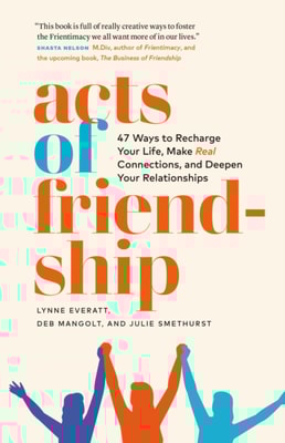 Acts of Friendship: 47 Ways to Recharge your Life, Make Real Connections and Deepen Your Relationships
