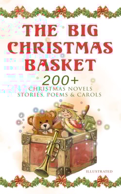 Big Christmas Basket: 200+ Christmas Novels, Stories, Poems & Carols (Illustrated)