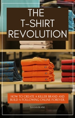 T-Shirt Revolution: How to Create a Killer Brand and Build a Following Online Forever.