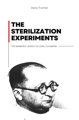 Sterilization Experiments The Barbaric Legacy of Carl Clauberg