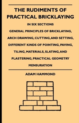 Rudiments Of Practical Bricklaying - In Six Sections