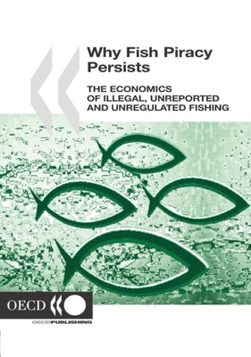 Why Fish Piracy Persists The Economics of Illegal, Unreported and Unregulated Fishing