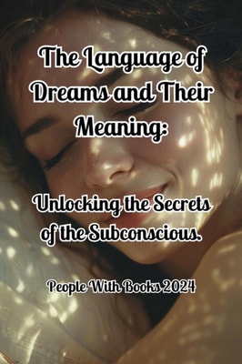Language of Dreams and Their Meaning: Unlocking the Secrets of the Subconscious.