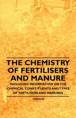 Chemistry of Fertilisers and Manure - Including Information on the Chemical Constituents and Types of Fertilisers and Manures