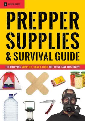 Prepper Supplies & Survival Guide : The Prepping Supplies, Gear & Food You Must Have To Survive