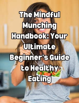 Mindful Munching Handbook: Your Ultimate Beginner's Guide to Healthy Eating