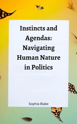 Instincts and Agendas: Navigating Human Nature in Politics