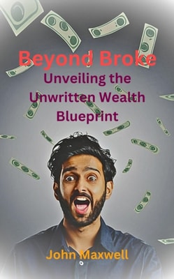 Beyond Broke: Unveiling the Unwritten Wealth Blueprint