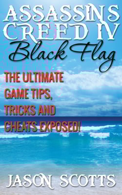 Assassin's Creed IV Black Flag: The Ultimate Game Tips, Tricks and Cheats Exposed!