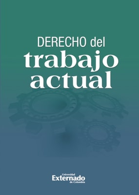 Derecho del trabajo actual: escritos en homenaje a la UniverSIdad Externado de Colombia en sus 125 años