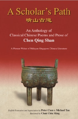 Scholar's Path, A: An Anthology Of Classical Chinese Poems And Prose Of Chen Qing Shan - A Pioneer Writer Of Malayan-singapore Literature