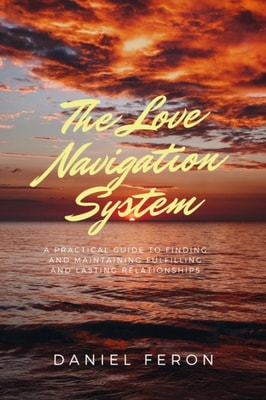 Love Navigation System: A Practical Guide to Finding and Maintaining Fulfilling and Lasting Relationships