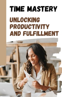 Time Mastery: Unlocking Productivity and Fulfillment