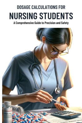 Dosage Calculations for Nursing Students :A Comprehensive Guide to Precision and Safety