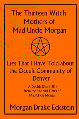 Thirteen Witch Mothers of Mad Uncle Morgan: Lies That I Have Told about the Occult Community of Denver
