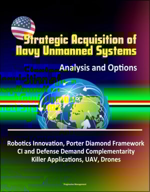 Strategic Acquisition of Navy Unmanned Systems: Analysis and Options - Robotics Innovation, Porter Diamond Framework, CI and Defense Demand Complementarity, Killer Applications, UAV, Drones