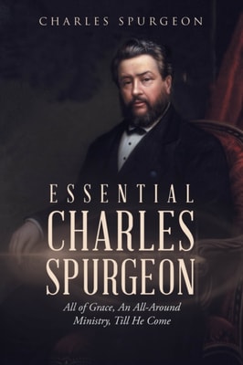 Essential Charles Spurgeon: All of Grace, an All-Around Ministry, Till He Come