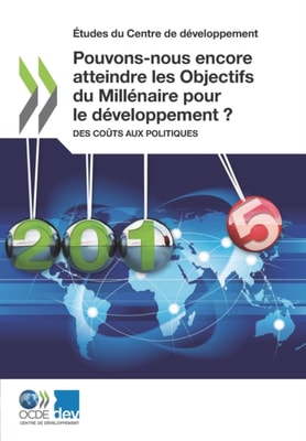 Etudes du Centre de developpement Pouvons-nous encore atteindre les Objectifs du Millenaire pour le developpement ? Des couts aux politiques