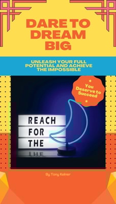 Dare to Dream Big: Unleash Your Full Potential and Achieve the Impossible!