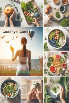 Goodbye Candida: Practical Guide to Beating Candida for Good
