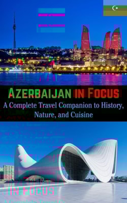 Azerbaijan in Focus : A Complete Travel Companion to History, Nature, and Cuisine