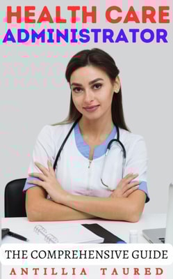 Health Care Administrator - The Comprehensive Guide
