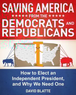 Saving America from the Democrats and Republicans: How to Elect an Independent President, and Why We Need One