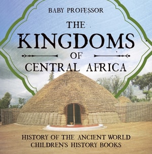 Kingdoms of Central Africa - History of the Ancient World | Children's History Books