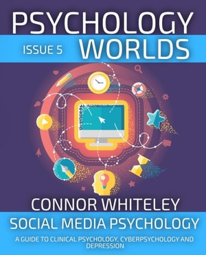 Psychology Worlds Issue 5: Social Media Psychology A Guide To Clinical Psychology, Cyberpsychology and Depression