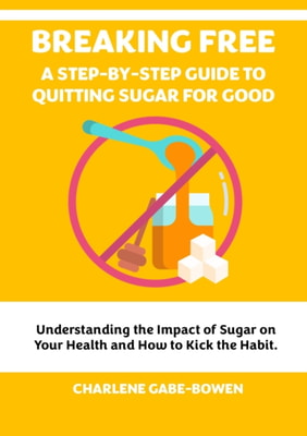 Breaking Free: A Step-By-Step Guide to Quitting Sugar for Good
