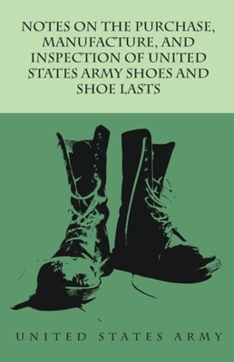 Notes on the Purchase, Manufacture, and Inspection of United States Army Shoes and Shoe Lasts