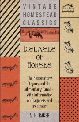 Diseases of Horses - The Respiratory Organs and the Alimentary Canal - With Information on Diagnosis and Treatment