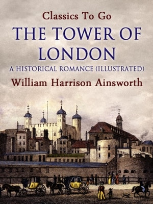 Tower of London: A Historical Romance (Illustrated)