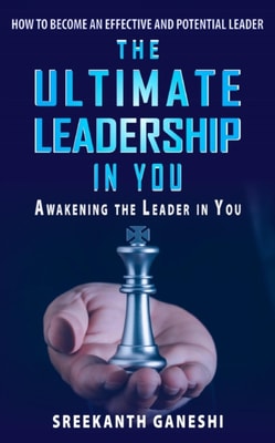 Ultimate Leadership in You: How To Become An Effective And Potential Leader And Awakening The Leader In You