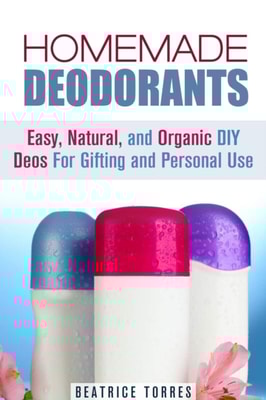 Homemade Deodorants: Easy, Natural, and Organic DIY Deos For Gifting and Personal Use
