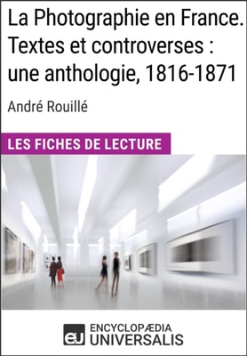 La Photographie en France. Textes et controverses : une anthologie, 1816-1871 d'Andre Rouille